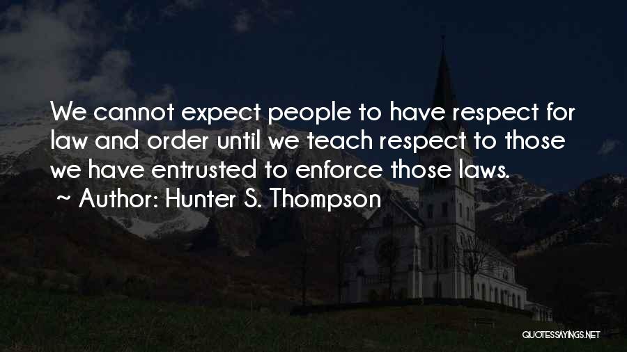Hunter S. Thompson Quotes: We Cannot Expect People To Have Respect For Law And Order Until We Teach Respect To Those We Have Entrusted