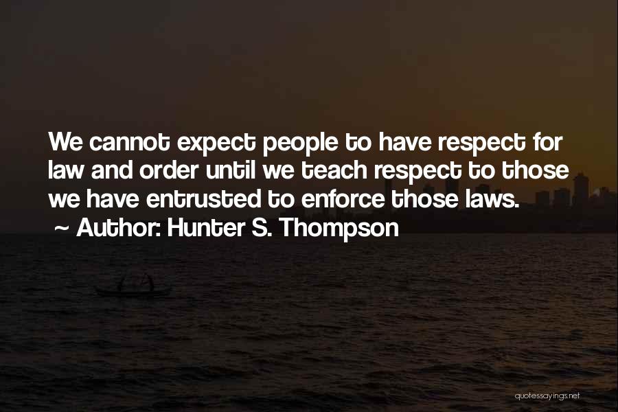 Hunter S. Thompson Quotes: We Cannot Expect People To Have Respect For Law And Order Until We Teach Respect To Those We Have Entrusted