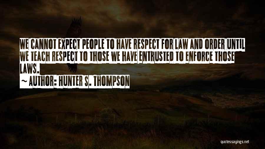 Hunter S. Thompson Quotes: We Cannot Expect People To Have Respect For Law And Order Until We Teach Respect To Those We Have Entrusted