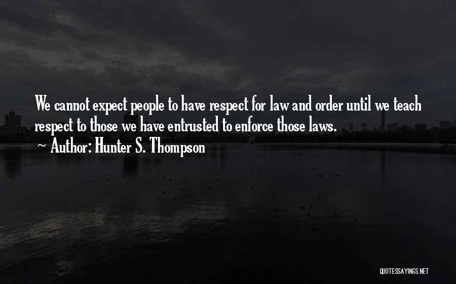 Hunter S. Thompson Quotes: We Cannot Expect People To Have Respect For Law And Order Until We Teach Respect To Those We Have Entrusted