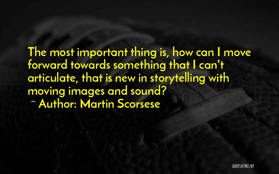 Martin Scorsese Quotes: The Most Important Thing Is, How Can I Move Forward Towards Something That I Can't Articulate, That Is New In