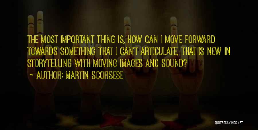 Martin Scorsese Quotes: The Most Important Thing Is, How Can I Move Forward Towards Something That I Can't Articulate, That Is New In