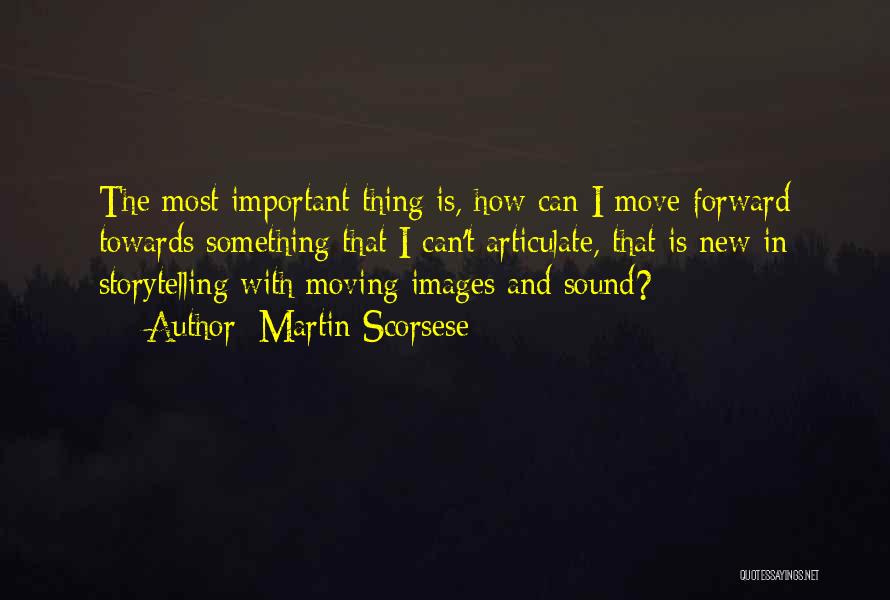 Martin Scorsese Quotes: The Most Important Thing Is, How Can I Move Forward Towards Something That I Can't Articulate, That Is New In