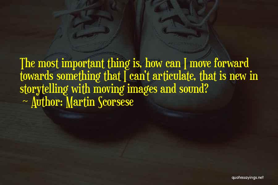 Martin Scorsese Quotes: The Most Important Thing Is, How Can I Move Forward Towards Something That I Can't Articulate, That Is New In