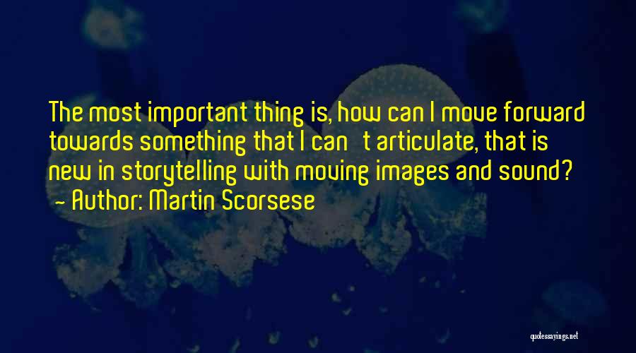 Martin Scorsese Quotes: The Most Important Thing Is, How Can I Move Forward Towards Something That I Can't Articulate, That Is New In