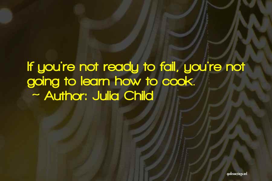 Julia Child Quotes: If You're Not Ready To Fail, You're Not Going To Learn How To Cook.