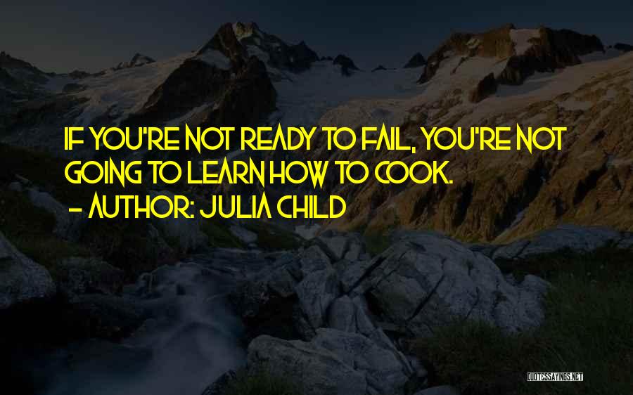 Julia Child Quotes: If You're Not Ready To Fail, You're Not Going To Learn How To Cook.