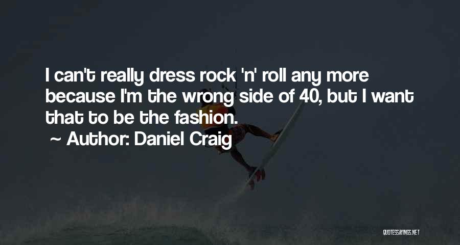 Daniel Craig Quotes: I Can't Really Dress Rock 'n' Roll Any More Because I'm The Wrong Side Of 40, But I Want That