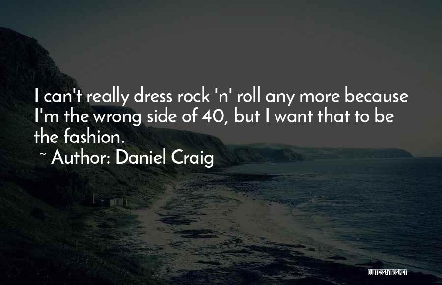 Daniel Craig Quotes: I Can't Really Dress Rock 'n' Roll Any More Because I'm The Wrong Side Of 40, But I Want That