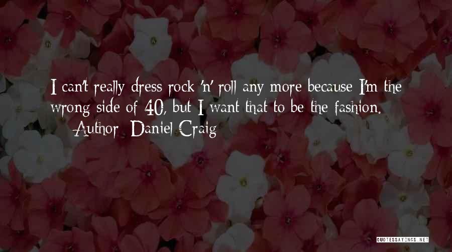 Daniel Craig Quotes: I Can't Really Dress Rock 'n' Roll Any More Because I'm The Wrong Side Of 40, But I Want That