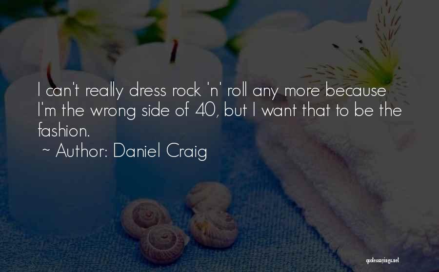 Daniel Craig Quotes: I Can't Really Dress Rock 'n' Roll Any More Because I'm The Wrong Side Of 40, But I Want That