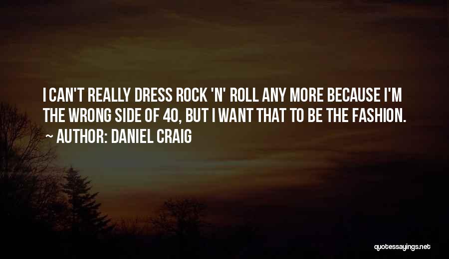 Daniel Craig Quotes: I Can't Really Dress Rock 'n' Roll Any More Because I'm The Wrong Side Of 40, But I Want That