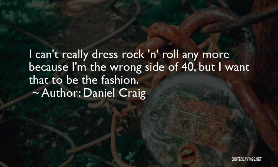 Daniel Craig Quotes: I Can't Really Dress Rock 'n' Roll Any More Because I'm The Wrong Side Of 40, But I Want That