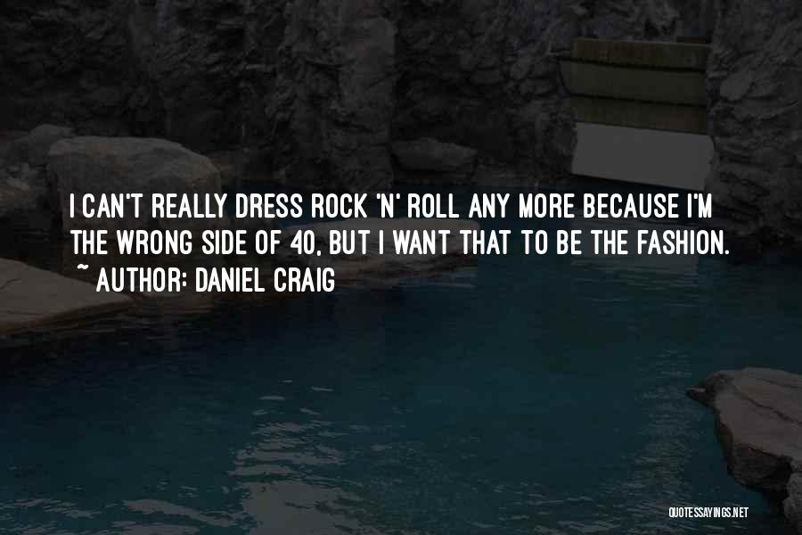 Daniel Craig Quotes: I Can't Really Dress Rock 'n' Roll Any More Because I'm The Wrong Side Of 40, But I Want That