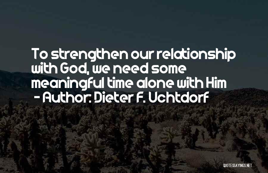 Dieter F. Uchtdorf Quotes: To Strengthen Our Relationship With God, We Need Some Meaningful Time Alone With Him