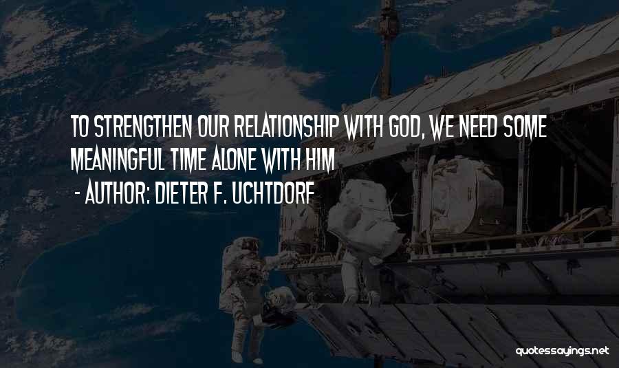 Dieter F. Uchtdorf Quotes: To Strengthen Our Relationship With God, We Need Some Meaningful Time Alone With Him