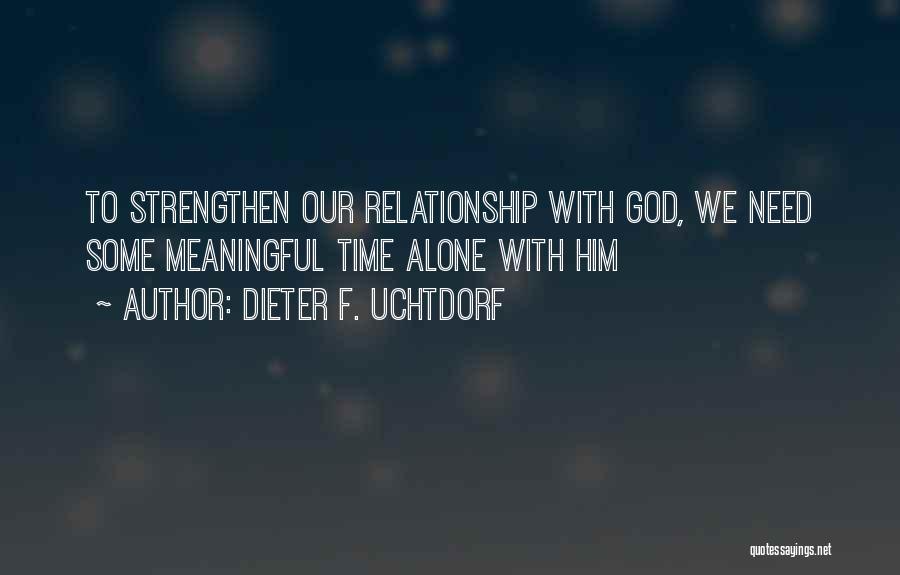 Dieter F. Uchtdorf Quotes: To Strengthen Our Relationship With God, We Need Some Meaningful Time Alone With Him
