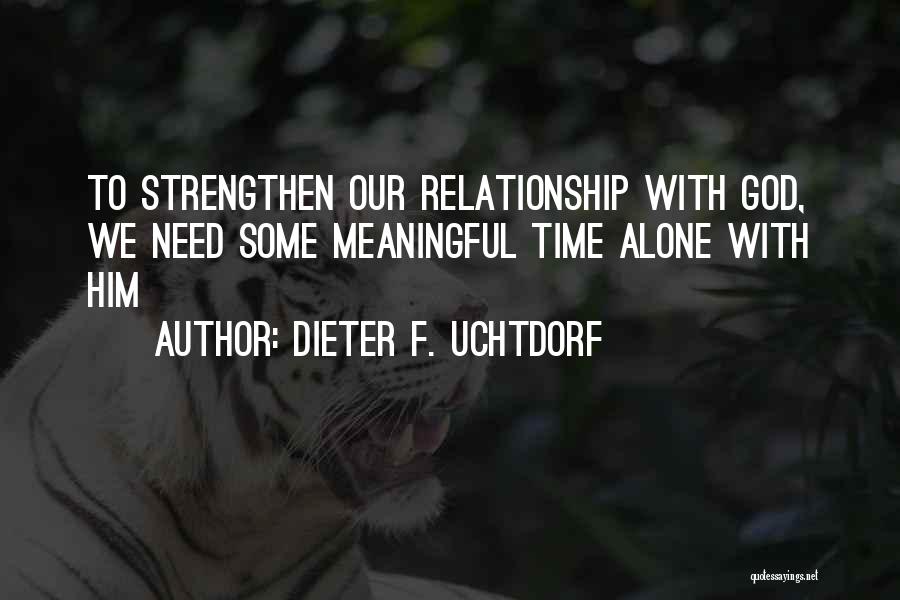 Dieter F. Uchtdorf Quotes: To Strengthen Our Relationship With God, We Need Some Meaningful Time Alone With Him