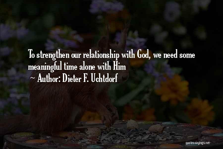 Dieter F. Uchtdorf Quotes: To Strengthen Our Relationship With God, We Need Some Meaningful Time Alone With Him