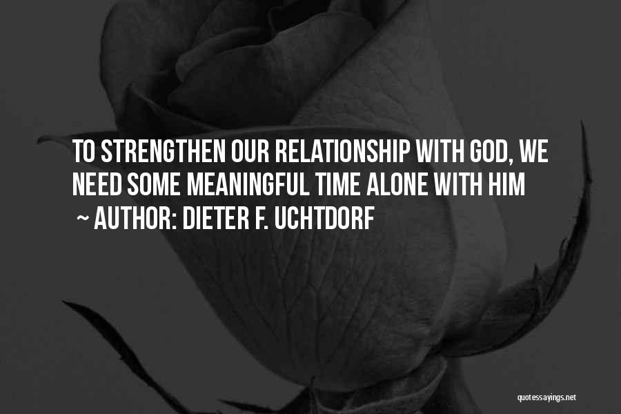 Dieter F. Uchtdorf Quotes: To Strengthen Our Relationship With God, We Need Some Meaningful Time Alone With Him