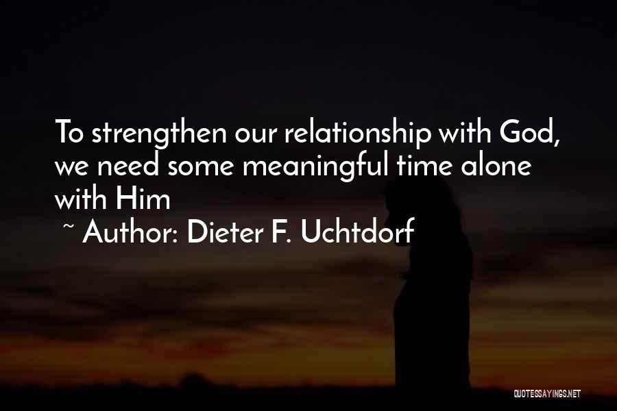 Dieter F. Uchtdorf Quotes: To Strengthen Our Relationship With God, We Need Some Meaningful Time Alone With Him