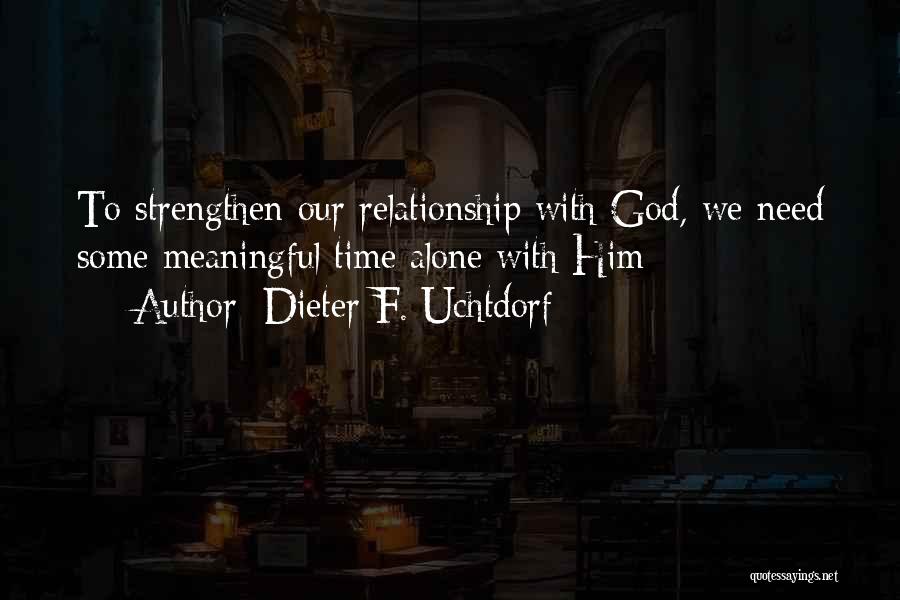 Dieter F. Uchtdorf Quotes: To Strengthen Our Relationship With God, We Need Some Meaningful Time Alone With Him