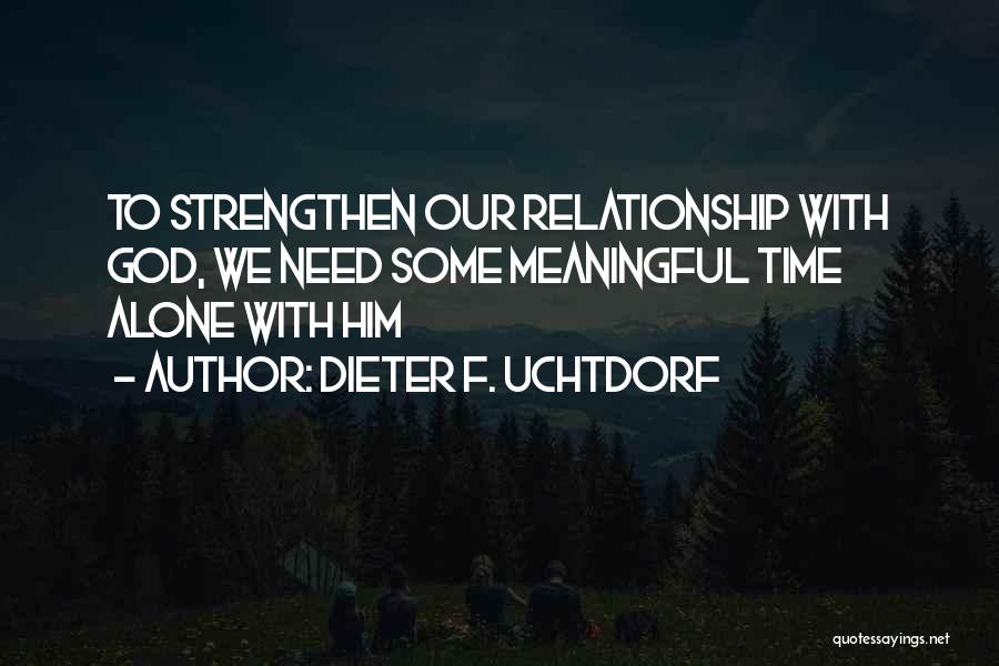 Dieter F. Uchtdorf Quotes: To Strengthen Our Relationship With God, We Need Some Meaningful Time Alone With Him