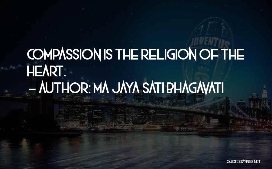 Ma Jaya Sati Bhagavati Quotes: Compassion Is The Religion Of The Heart.