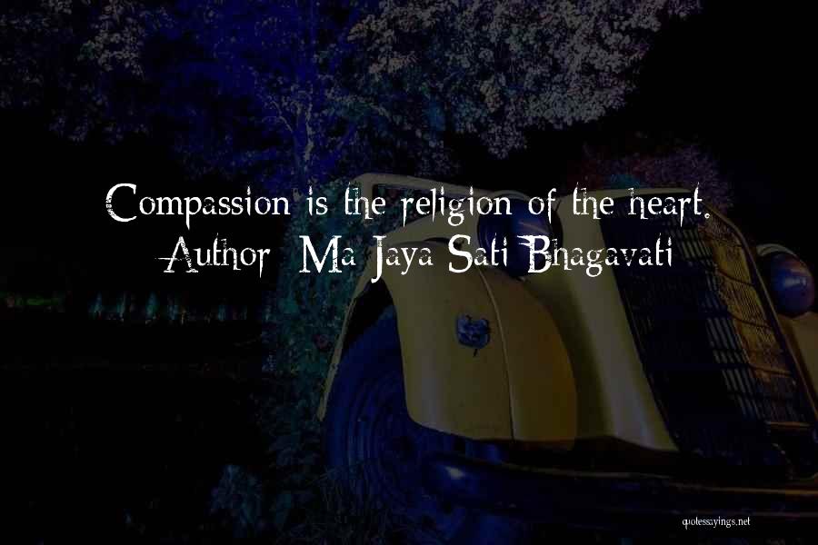 Ma Jaya Sati Bhagavati Quotes: Compassion Is The Religion Of The Heart.