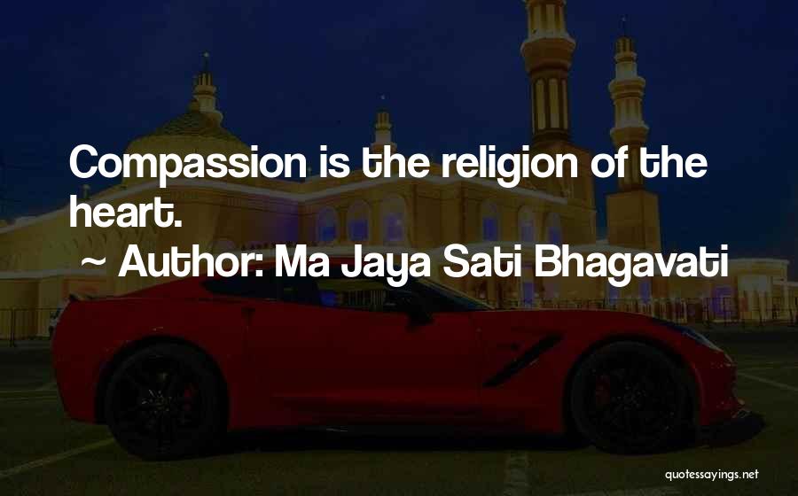 Ma Jaya Sati Bhagavati Quotes: Compassion Is The Religion Of The Heart.