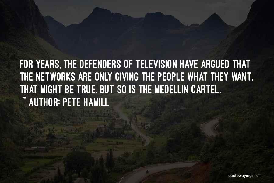 Pete Hamill Quotes: For Years, The Defenders Of Television Have Argued That The Networks Are Only Giving The People What They Want. That