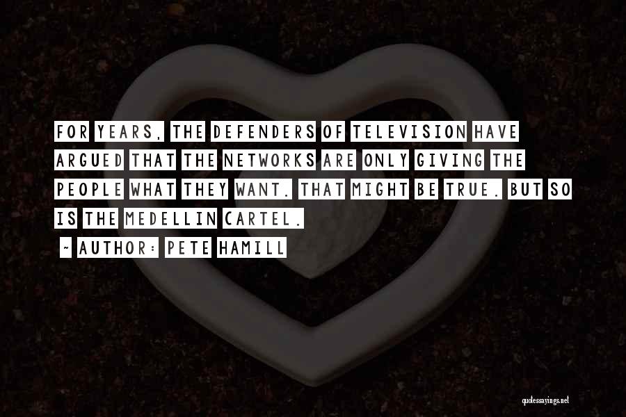 Pete Hamill Quotes: For Years, The Defenders Of Television Have Argued That The Networks Are Only Giving The People What They Want. That