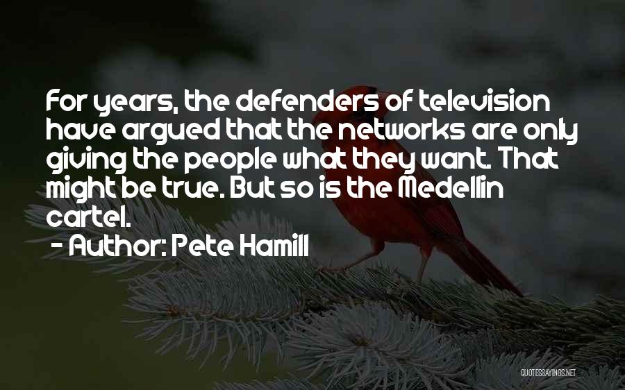 Pete Hamill Quotes: For Years, The Defenders Of Television Have Argued That The Networks Are Only Giving The People What They Want. That
