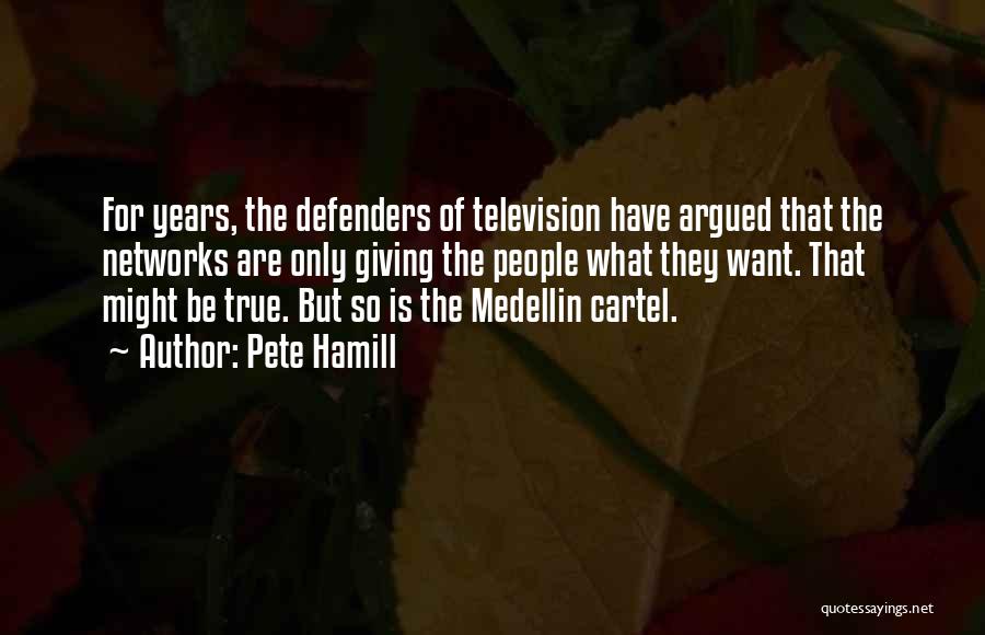 Pete Hamill Quotes: For Years, The Defenders Of Television Have Argued That The Networks Are Only Giving The People What They Want. That