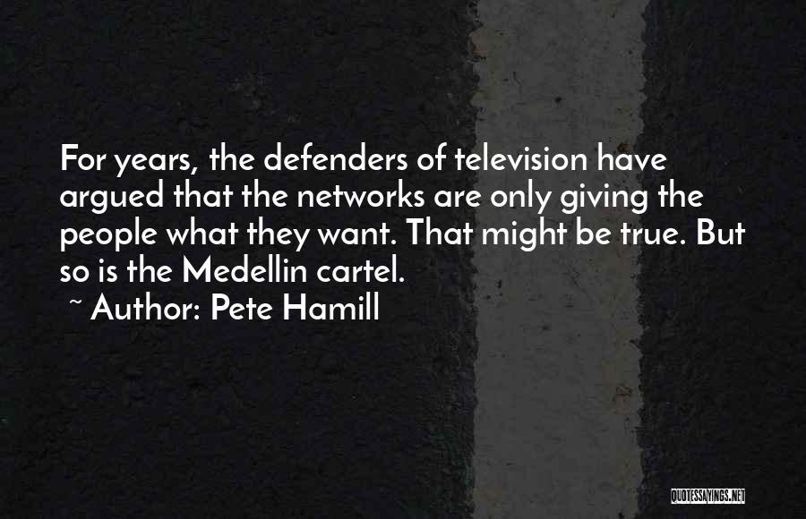 Pete Hamill Quotes: For Years, The Defenders Of Television Have Argued That The Networks Are Only Giving The People What They Want. That