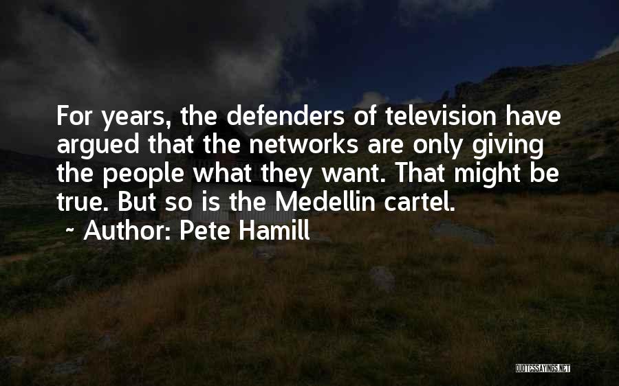 Pete Hamill Quotes: For Years, The Defenders Of Television Have Argued That The Networks Are Only Giving The People What They Want. That