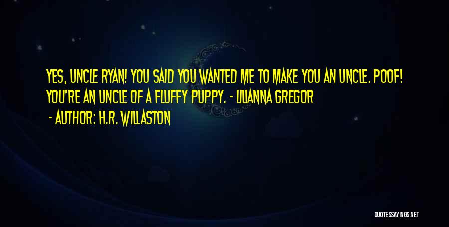 H.R. Willaston Quotes: Yes, Uncle Ryan! You Said You Wanted Me To Make You An Uncle. Poof! You're An Uncle Of A Fluffy