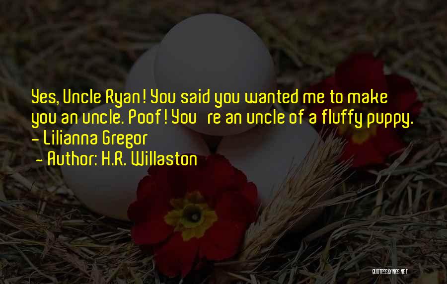 H.R. Willaston Quotes: Yes, Uncle Ryan! You Said You Wanted Me To Make You An Uncle. Poof! You're An Uncle Of A Fluffy
