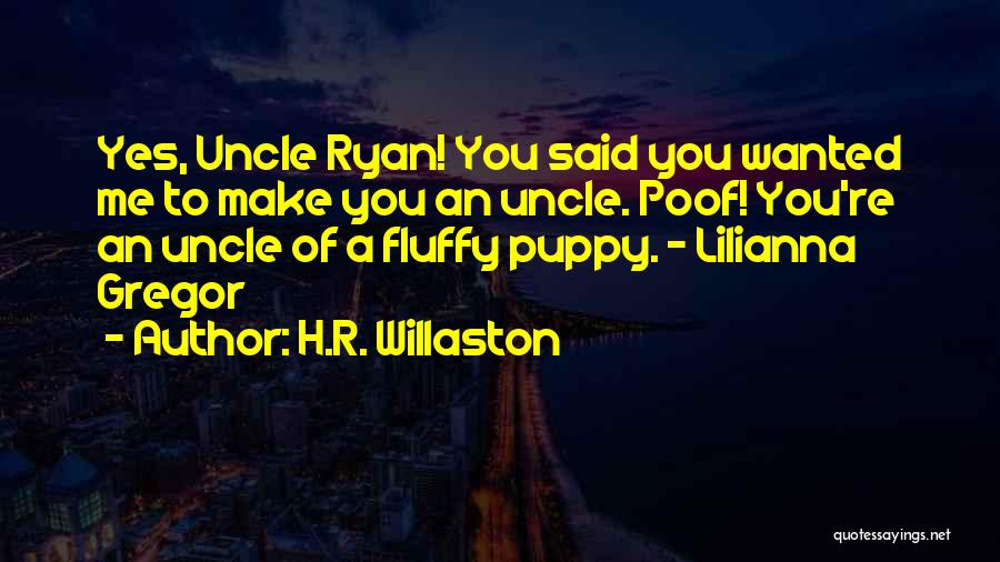 H.R. Willaston Quotes: Yes, Uncle Ryan! You Said You Wanted Me To Make You An Uncle. Poof! You're An Uncle Of A Fluffy