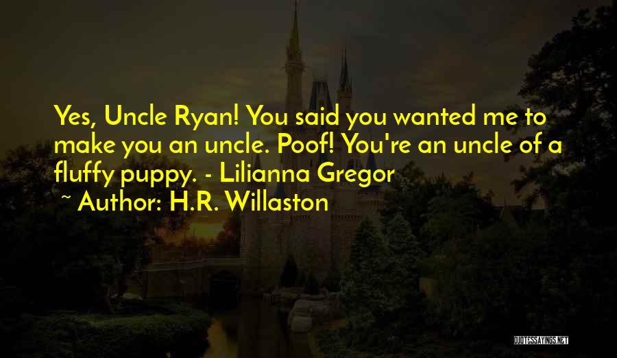 H.R. Willaston Quotes: Yes, Uncle Ryan! You Said You Wanted Me To Make You An Uncle. Poof! You're An Uncle Of A Fluffy