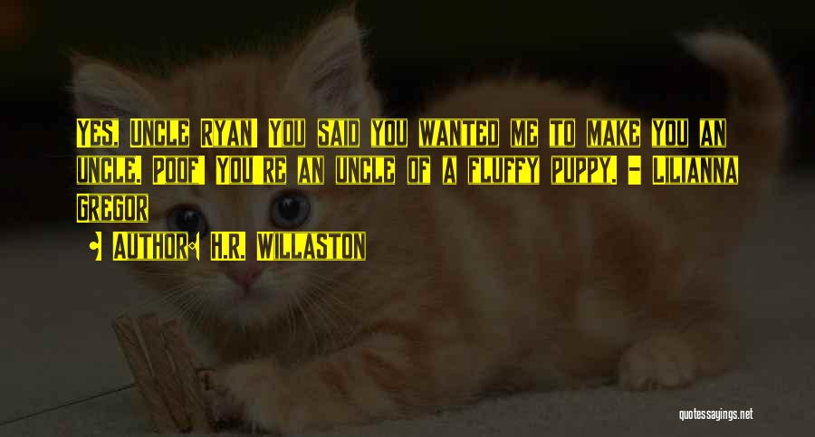 H.R. Willaston Quotes: Yes, Uncle Ryan! You Said You Wanted Me To Make You An Uncle. Poof! You're An Uncle Of A Fluffy