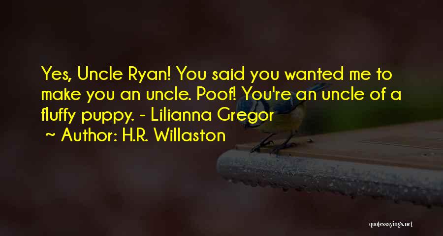 H.R. Willaston Quotes: Yes, Uncle Ryan! You Said You Wanted Me To Make You An Uncle. Poof! You're An Uncle Of A Fluffy