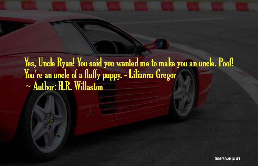 H.R. Willaston Quotes: Yes, Uncle Ryan! You Said You Wanted Me To Make You An Uncle. Poof! You're An Uncle Of A Fluffy