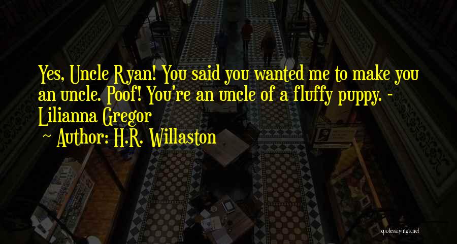 H.R. Willaston Quotes: Yes, Uncle Ryan! You Said You Wanted Me To Make You An Uncle. Poof! You're An Uncle Of A Fluffy