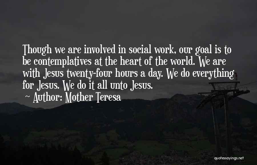 Mother Teresa Quotes: Though We Are Involved In Social Work, Our Goal Is To Be Contemplatives At The Heart Of The World. We