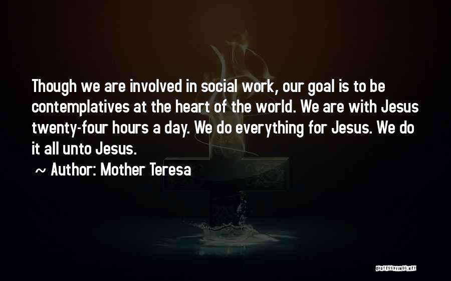 Mother Teresa Quotes: Though We Are Involved In Social Work, Our Goal Is To Be Contemplatives At The Heart Of The World. We