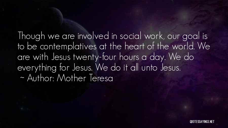 Mother Teresa Quotes: Though We Are Involved In Social Work, Our Goal Is To Be Contemplatives At The Heart Of The World. We