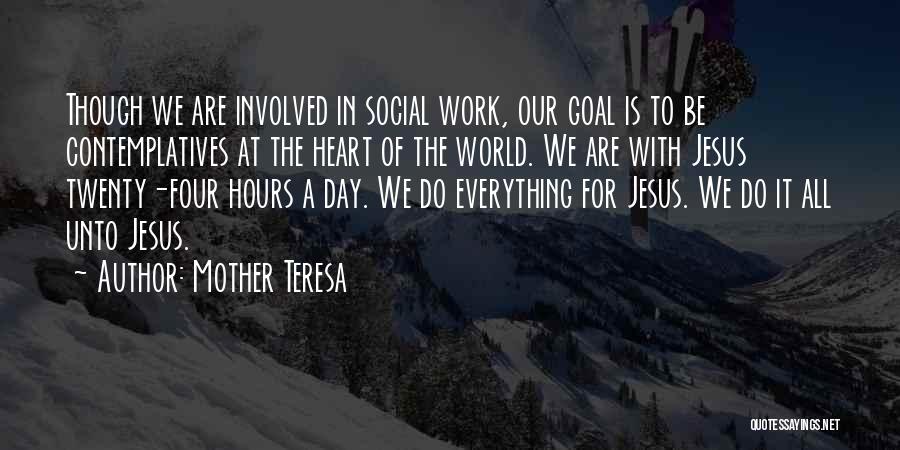 Mother Teresa Quotes: Though We Are Involved In Social Work, Our Goal Is To Be Contemplatives At The Heart Of The World. We