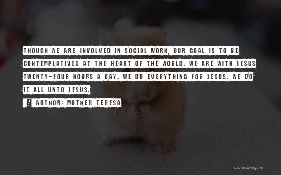 Mother Teresa Quotes: Though We Are Involved In Social Work, Our Goal Is To Be Contemplatives At The Heart Of The World. We