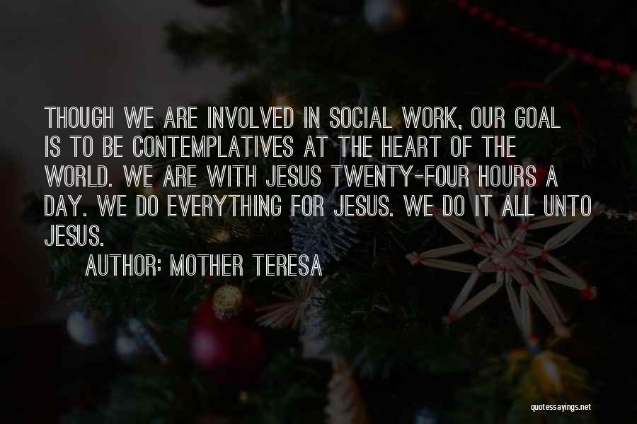 Mother Teresa Quotes: Though We Are Involved In Social Work, Our Goal Is To Be Contemplatives At The Heart Of The World. We